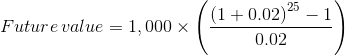 Future value = 1,000 x ((1+0.02)25 - 1 0.02