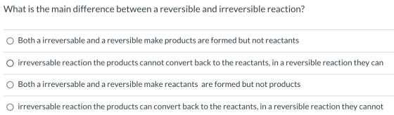 What is the main difference between a reversible and irreversible reaction? O Both a irreversable and a reversible make produ