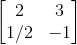 \begin{bmatrix} 2 & 3\\ 1/2&-1 \end{bmatrix}