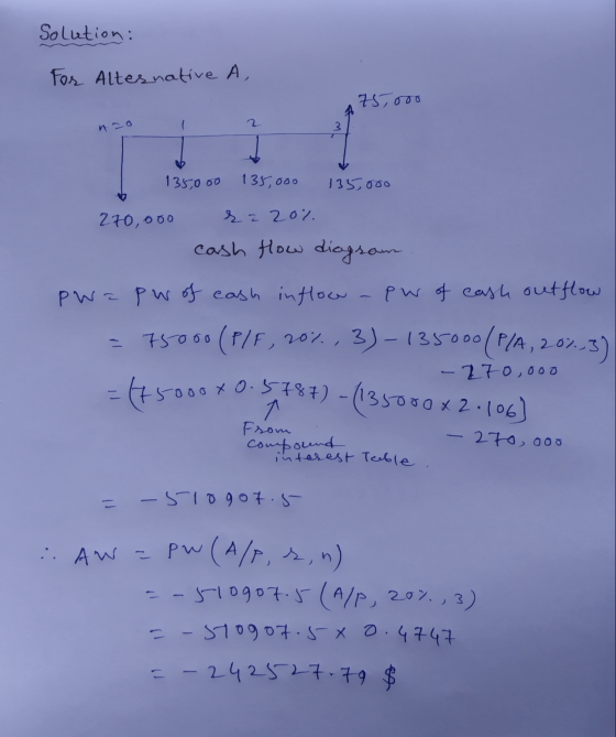 Solution: For Alternative A, 757000 no 135,000 135,000 135,000 270,000 & a 20% cash How diagram. pwa pw of cash in flow -pw o