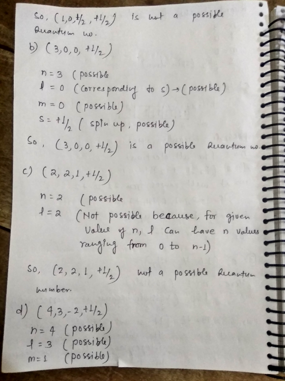 So, (1,0 ,f is not a possible Quantum . b) (3,0,0, +4/2) n=3 (possible = 0 (Corresponding to s) (possible) m=0 (possible) S =