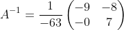 A^{-1}=\frac{1}{-63}\begin{pmatrix}-9&-8\\ -0&7\end{pmatrix}
