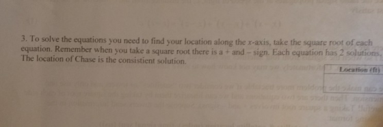 3. To solve the equations you need to find your location along the r-axis, take the square root of each equation. Remember when you take a square root there is a + and -sign. Each equation has 2 solutions The location of Chase is the consistient solution. Location fft)
