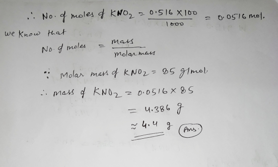 Ned moles of KNO₂ = 0.516 X 100 a 0.0516 mol loos we know that No. of moles = mals molar mats i Molar mass of KNO2=85 g/mol i