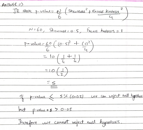 2 ANSWER =) JB Static p-values ♡ ( skewness? + Excess Kustosis 4 6 N=60, Skewness=o-5, Eucess Kustosis = 1 p-value= 60 (co.s²