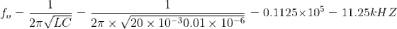 fo = 0.1125 x 105-11.25kHz 2NLC 2π xy20x10-001-10 ー - 2n/LC 2π × V20 × 10-30.01 × 10-6