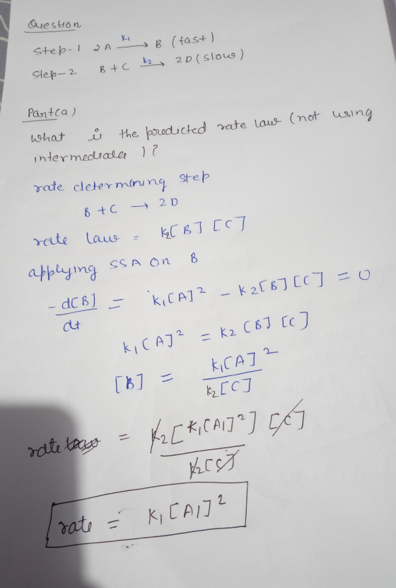 Question step-I 2 A - B (fast) step-2 Btc k2, 2D(slow) Partca) what Ý the predicted sate Law (not using intermediate )? rate