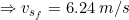\small \Rightarrow v_{s_{f}}=6.24\: m/s