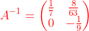 {\color{Red} A^{-1}=\begin{pmatrix}\frac{1}{7}&\frac{8}{63}\\ 0&-\frac{1}{9}\end{pmatrix}}