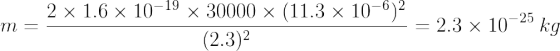 m=\frac{2\times1.6\times 10^{-19}\times30000\times (11.3\times 10^{-6})^2 }{(2.3)^2}=2.3\times 10^{-25}\: kg
