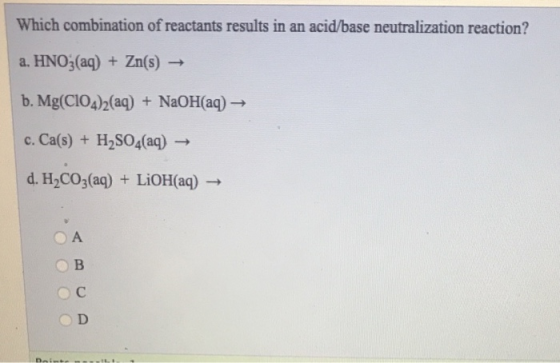Which combination of reactants results in an acid/base neutralization reaction? a. HNO3(aq) + Zn(s) → b. Mg(C104)2(aq) + NaOH