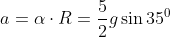 a=\alpha \cdot R=\frac{5}{2}g \sin 35^0