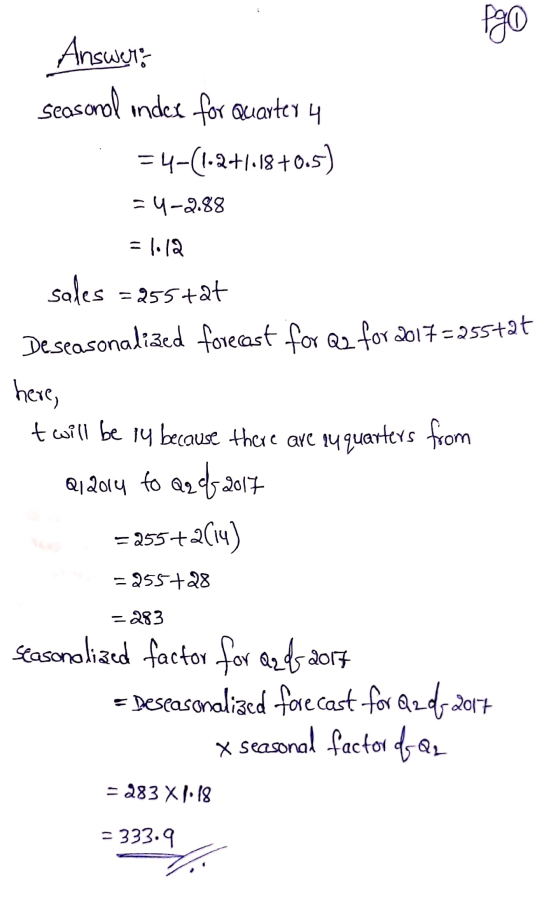Pgo Answers seasonal under for Quarter 4 =4-(1.2+1.18+0.5) =4-2.88 = 1.12 sales =25stat Deseasonalized forecast for Q2 for 20