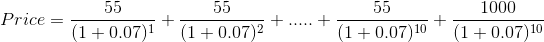 Price = \frac{55}{(1+0.07)^{1}}+\frac{55}{(1+0.07)^{2}}+.....+\frac{55}{(1+0.07)^{10}}+\frac{1000}{(1+0.07)^{10}}