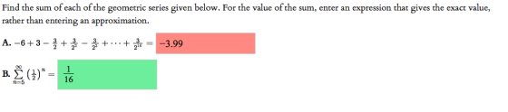 Find the sum of each of the geometric series given below. For the value of the sum, enter an expression that gives the exact