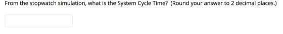 From the stopwatch simulation, what is the System Cycle Time? (Round your answer to 2 decimal places.)