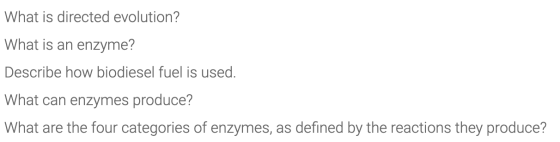 What is directed evolution? What is an enzyme? Describe how biodiesel fuel is used. What can enzymes produce? What are the fo