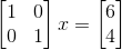 \begin{bmatrix} 1 & 0\\ 0 & 1 \end{bmatrix} x = \begin{bmatrix} 6\\ 4 \end{bmatrix}