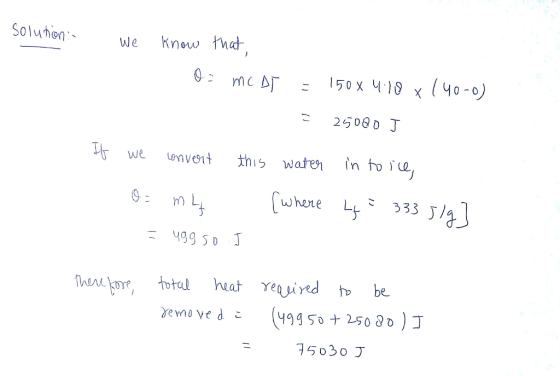 solution: we know that Oz Mc At = 150 x 410 x 140-0) - 25000 J If we convert this water - O mu = ugg so I in to ice, ? 333 si