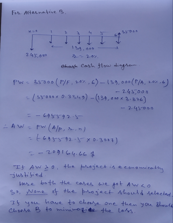 For Alternative B. n=0 1 2 3 4 5 3500o 139,000 245,000 r = 200. Chash cash flow diagsam PW=35000 (P/F, 20%,6)_139,000 (P/A, 2