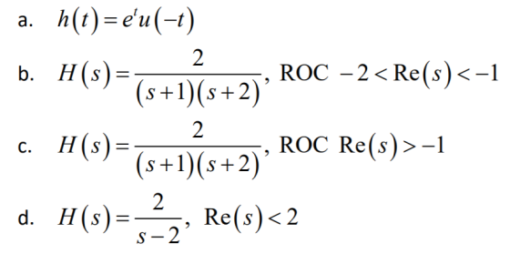 2 a. h(t)= eu(-1) b. H(s)= ROC -2<Re(s)<-1 (s+1)(s+2) c. H(s)= ROC Re(s)>-1 (s+1)(s+2) d. H(s) = 3 22, Re(s)<2 2