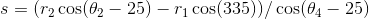 s = (r_{2}\cos (\theta _{2}-25)- r_{1}\cos (335))/\cos (\theta _{4}-25)