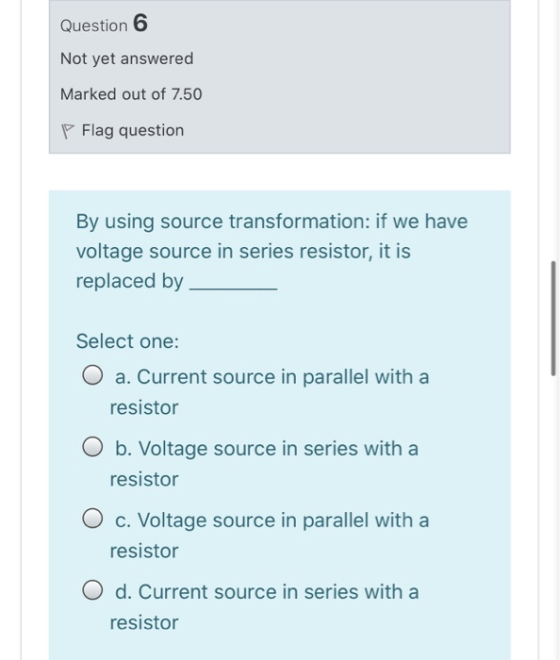 Question 6 Not yet answered Marked out of 7.50 P Flag question By using source transformation: if we have voltage source in s