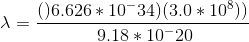 X= (6.626 * 10-34) (3.0 * 108)) 9.18 * 10-20