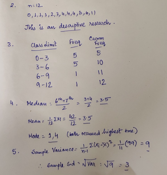 2. n=12 0,1,1,1,2,3,4,4,4,5,6,1) This is an descriptive research. Cumm frea 3, Class Limit Freq 5 5 5 10 0-3 3-6 6-9 9-12 11