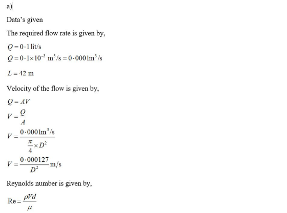 a) Datas given The required flow rate is given by, Q=0.1 lit/s Q=0.1*10- m/s = 0.0001m/s L = 42 m Velocity of the flow is gi