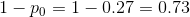 1 - p_0 = 1-0.27=0.73