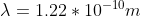 \lambda=1.22*10^{-10}m