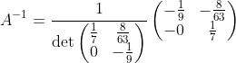 A^{-1}=\frac{1}{\det \begin{pmatrix}\frac{1}{7}&\frac{8}{63}\\ 0&-\frac{1}{9}\end{pmatrix}}\begin{pmatrix}-\frac{1}{9}&-\frac{8}{63}\\ -0&\frac{1}{7}\end{pmatrix}