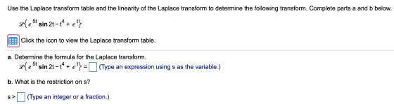 Use the Laplace transform table and the linearity of the Laplace transform to determine the following transform. Complete par