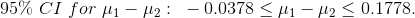 95\%~CI~for~\mu_1-\mu_2:~-0.0378\leq \mu_1-\mu_2\leq 0.1778.
