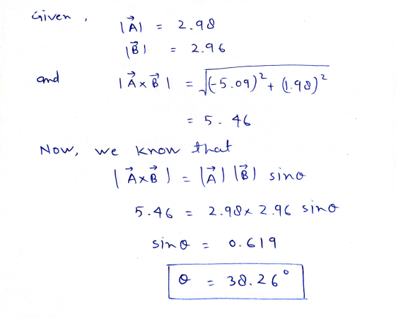 Given TA) 2.98 18 2.96 and | A x B l = 45.09) +1.90)? =546 Now, we know that I ÅXB) Ål 13 ) sino 5.46= 2.98*2.96 sino sino =