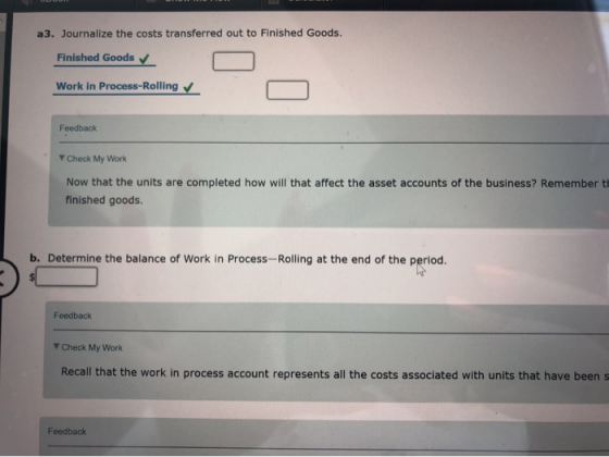 a3. Journalize the costs transferred out to Finished Goods. Finished Goods Work in Process-Rolling Feedback Check My Work Now