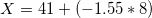 X = 41 +(-1.55*8)