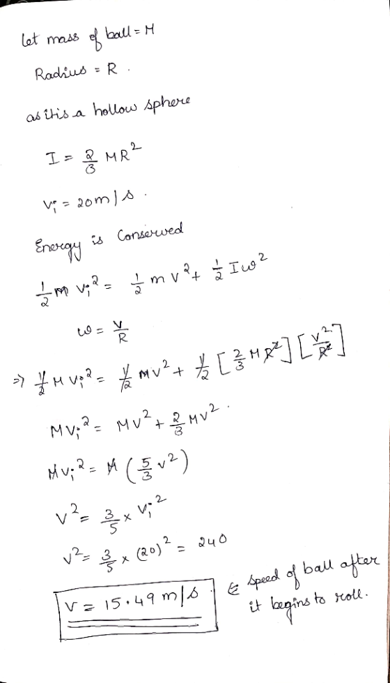 let mass of ball=M Radius =R. as it is a hollow sphere I= 8 MR² vp = 20m 1o. Energy is Conserwed zm v; R = įm vet į Iwo? w =