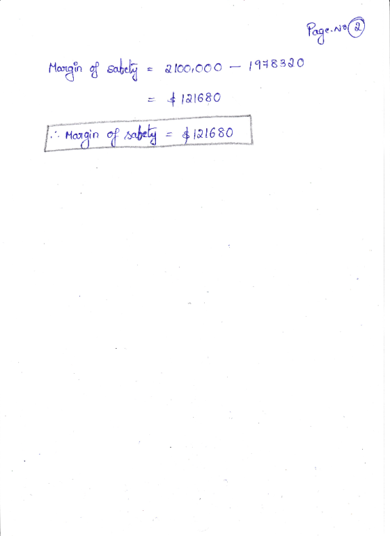 Page.No@ Margin of sately - 2100,000 – 1948320 = $121680 1. Margin of sabely = $121680