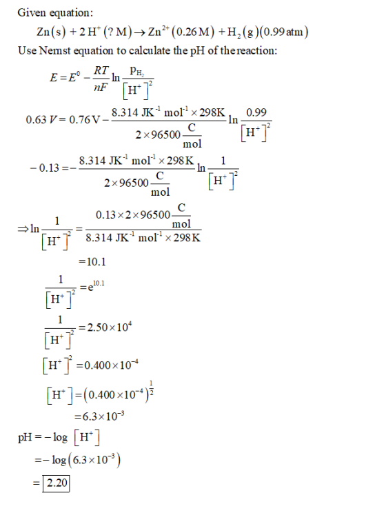 Given equation: Zn(s) + 2H* (?M) → Zn- (0.26M) +H2(g)(0.99 atm) Use Nemst equation to calculate the pH of the reaction: E=&º