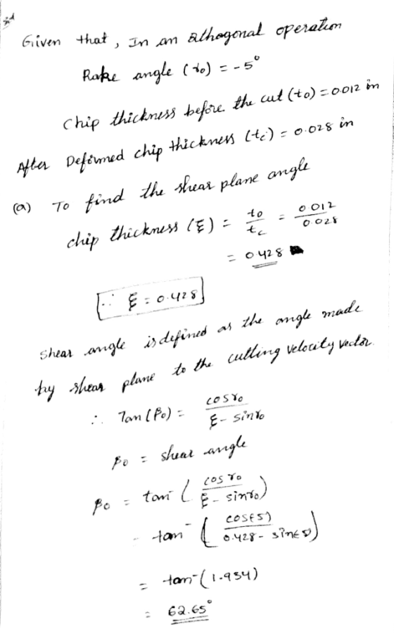 Given that, in an athogenal operation Rake angle (20) = -5° Chip thickness before the cut (to) -0012 in After Deformed chip t