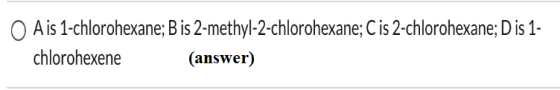 O Ais 1-chlorohexane; B is 2-methyl-2-chlorohexane; C is 2-chlorohexane; Dis 1- chlorohexene (answer)