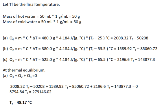 Let Tf be the final temperature. Mass of hot water = 50 mL *1 g/mL = 50 g Mass of cold water = 50 mL * 1 g/mL = 50 g (a) Q, =