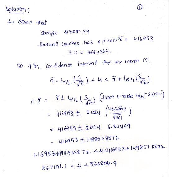 Solution: 1. Given that sample sizen 39 football coaches has a mean = 416953 SD = 462,364. So 96confidence interval for the m