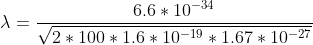\lambda=\frac{6.6*10^{-34} }{\sqrt{2*100*1.6*10^{-19}*1.67*10^{-27}}}