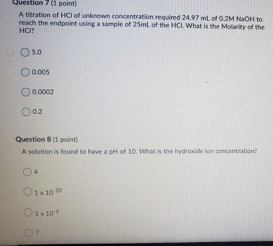 Question 7 (1 point) A titration of HCl of unknown concentration required 24.97 mL of 0.2M NaOH to reach the endpoint using a