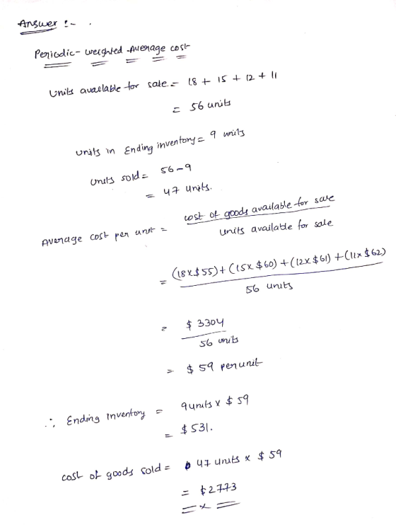 Answer - Periodic- weighted Average costa 18 + 15 + 12 +11 Units available for sale - = 56 units 9 units units in Ending inve