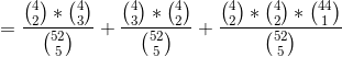 =\frac{ \binom{4}{2}*\binom{4}{3}}{\binom{52}{5}}+\frac{ \binom{4}{3}*\binom{4}{2}}{\binom{52}{5}}+\frac{ \binom{4}{2}*\binom{4}{2}*\binom{44}{1}}{\binom{52}{5}}