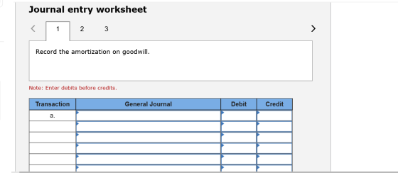 Journal entry worksheet 2 3 Record the amortization on goodwill. Note: Enter debits before credits. Transaction General Journ